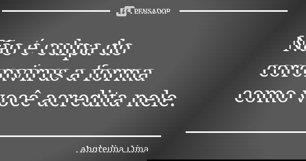 Não é culpa do coronvirus a forma como você acredita nele.... Frase de Andrelina Lima.