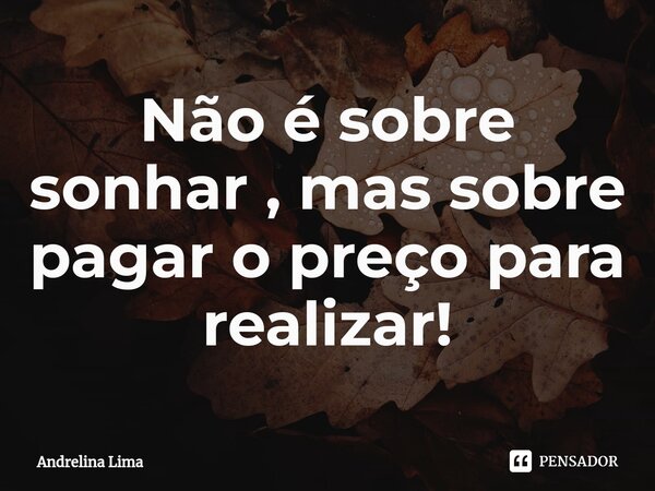 ⁠Não é sobre sonhar , mas sobre pagar o preço para realizar!... Frase de Andrelina Lima.