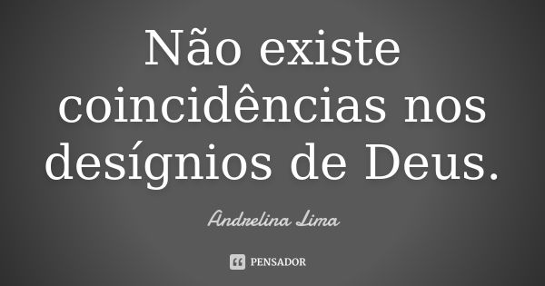 Não existe coincidências nos desígnios de Deus.... Frase de Andrelina Lima.