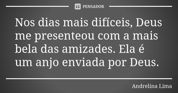 Nos dias mais difíceis, Deus me presenteou com a mais bela das amizades. Ela é um anjo enviada por Deus.... Frase de Andrelina Lima.