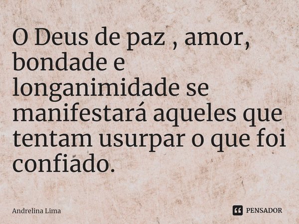 O Deus de paz , amor, bondade e longanimidade se manifestará aqueles que tentam usurpar o que foi confiado. ⁠... Frase de Andrelina Lima.