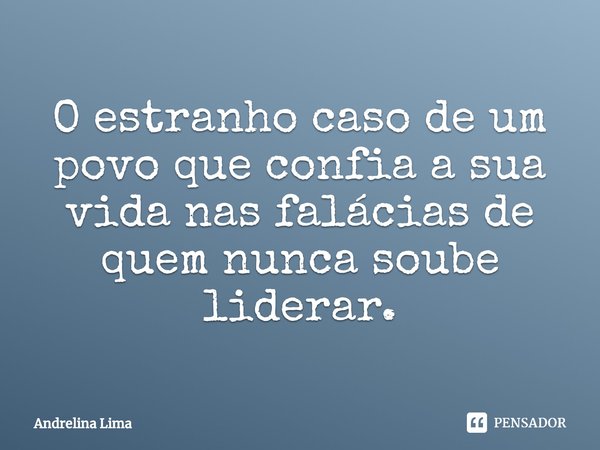 ⁠O estranho caso de um povo que confia a sua vida nas falácias de quem nunca soube liderar.... Frase de Andrelina Lima.