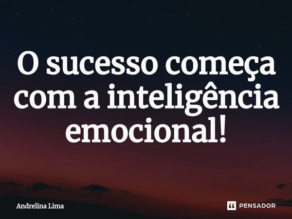 ⁠O sucesso começa com a inteligência emocional!... Frase de Andrelina Lima.
