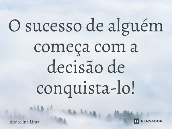 ⁠O sucesso de alguém começa com a decisão de conquista-lo!... Frase de Andrelina Lima.