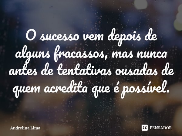 ⁠O sucesso vem depois de alguns fracassos, mas nunca antes de tentativas ousadas de quem acredita que é possível.... Frase de Andrelina Lima.