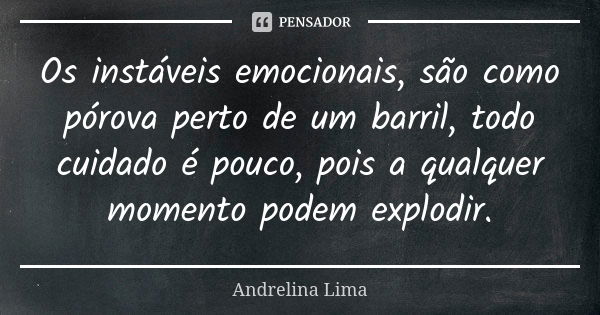 Os instáveis emocionais, são como pórova perto de um barril, todo cuidado é pouco, pois a qualquer momento podem explodir.... Frase de Andrelina Lima.