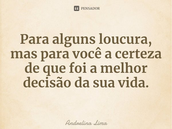 ⁠Para alguns loucura, mas para você a certeza de que foi a melhor decisão da sua vida.... Frase de Andrelina Lima.