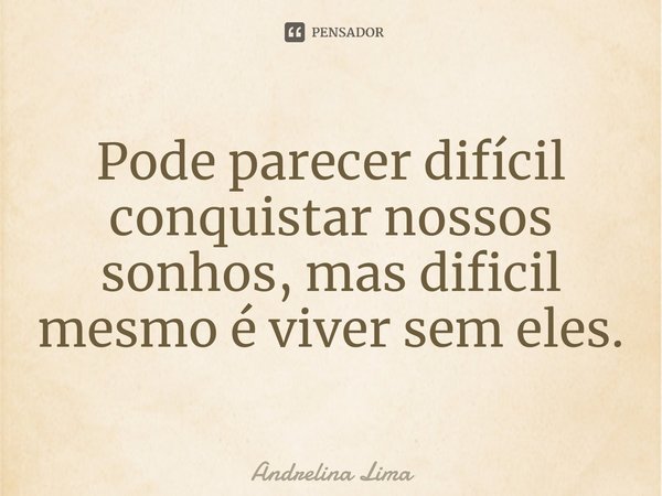 ⁠Pode parecer difícil conquistar nossos sonhos, mas dificil mesmo é viver sem eles.... Frase de Andrelina Lima.