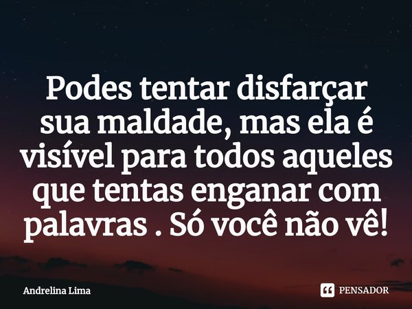 Podes tentar disfarçar sua maldade, mas ela é visível para todos aqueles que tentas enganar com palavras . ⁠Só você não vê!... Frase de Andrelina Lima.