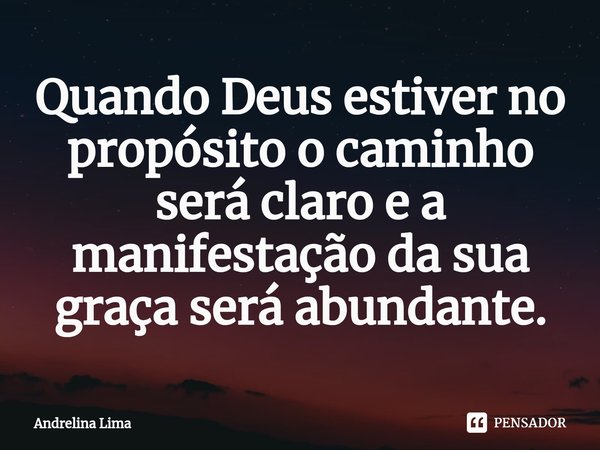 ⁠Quando Deus estiver no propósito o caminho será claro e a manifestação da sua graça será abundante.... Frase de Andrelina Lima.