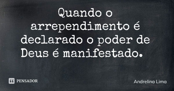 Quando o arrependimento é declarado o poder de Deus é manifestado.... Frase de Andrelina Lima.