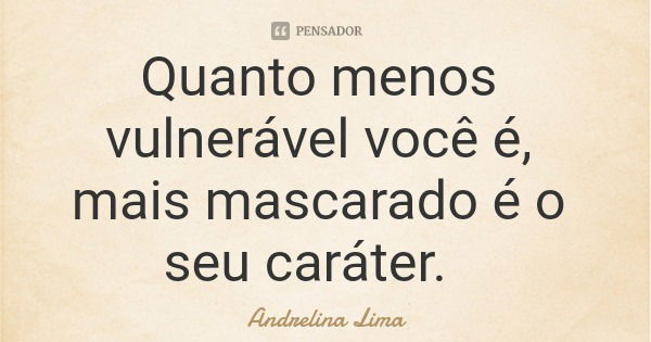 Quanto menos vulnerável você é, mais mascarado é o seu caráter.... Frase de Andrelina Lima.