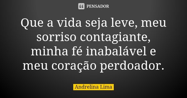 Que a vida seja leve, meu sorriso contagiante, minha fé inabalável e meu coração perdoador.... Frase de Andrelina Lima.