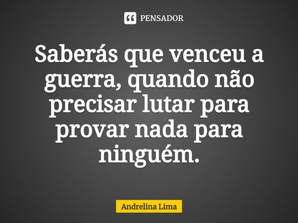 ⁠Saberás que venceu a guerra, quando não precisar lutar para provar nada para ninguém.... Frase de Andrelina Lima.
