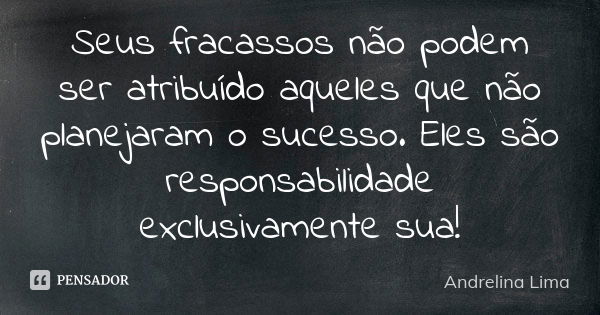 Seus fracassos não podem ser atribuído aqueles que não planejaram o sucesso. Eles são responsabilidade exclusivamente sua!... Frase de Andrelina Lima.