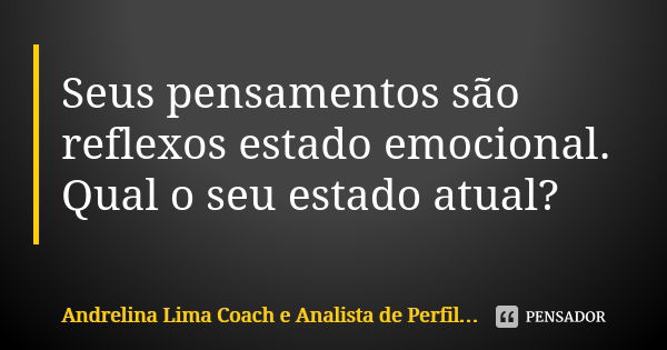 Seus pensamentos são reflexos estado emocional. Qual o seu estado atual?... Frase de Andrelina Lima Coach e Analista de Perfil Comportamental.