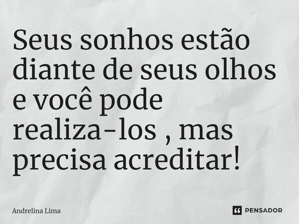 ⁠Seus sonhos estão diante de seus olhos e você pode realiza-los , mas precisa acreditar!... Frase de Andrelina Lima.