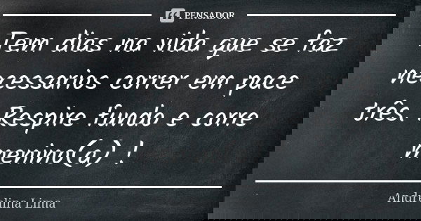 Tem dias na vida que se faz necessarios correr em pace três. Respire fundo e corre menino(a) !... Frase de Andrelina Lima.