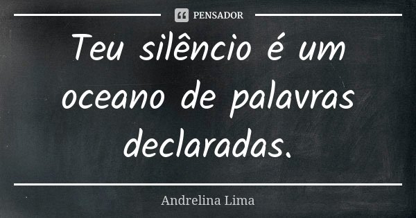 Teu silêncio é um oceano de palavras declaradas.... Frase de Andrelina Lima.