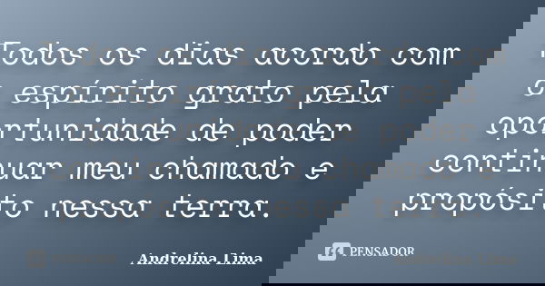 Todos os dias acordo com o espírito grato pela oportunidade de poder continuar meu chamado e propósito nessa terra.... Frase de Andrelina Lima.