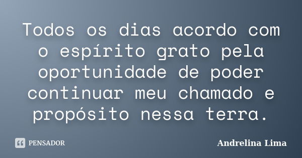 Todos os dias acordo com o espírito grato pela oportunidade de poder continuar meu chamado e propósito nessa terra.... Frase de Andrelina Lima.