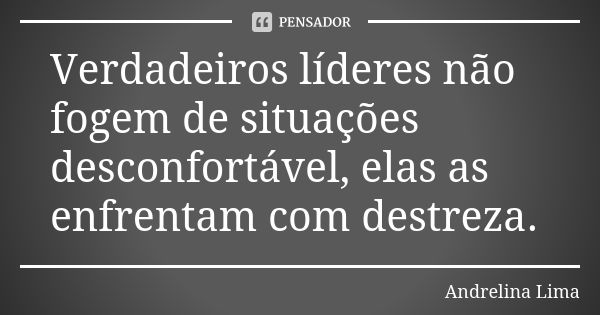 Verdadeiros líderes não fogem de situações desconfortável, elas as enfrentam com destreza.... Frase de Andrelina Lima.