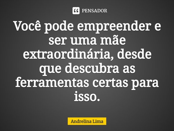 ⁠Você pode empreender e ser uma mãe extraordinária, desde que descubra as ferramentas certas para isso.... Frase de Andrelina Lima.