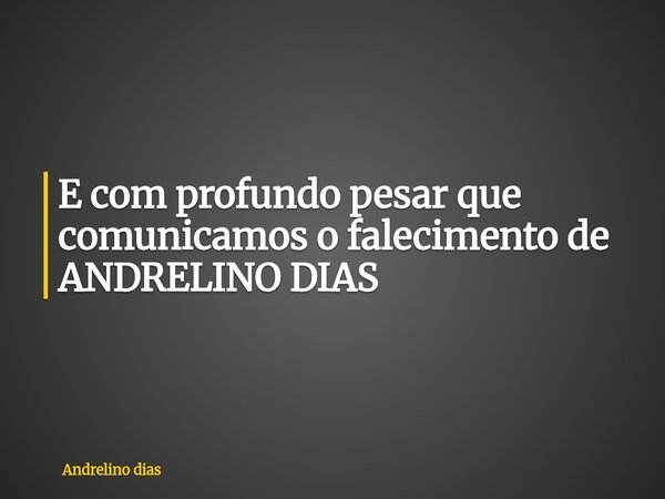 E com profundo pesar que comunicamos o falecimento de ANDRELINO DIAS... Frase de Andrelino dias.