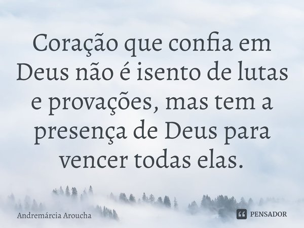 ⁠Coração que confia em Deus não é isento de lutas e provações, mas tem a presença de Deus para vencer todas elas.... Frase de Andremárcia Aroucha.