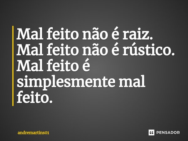 ⁠Mal feito não é raiz. Mal feito não é rústico. Mal feito é simplesmente mal feito.... Frase de andremartins01.