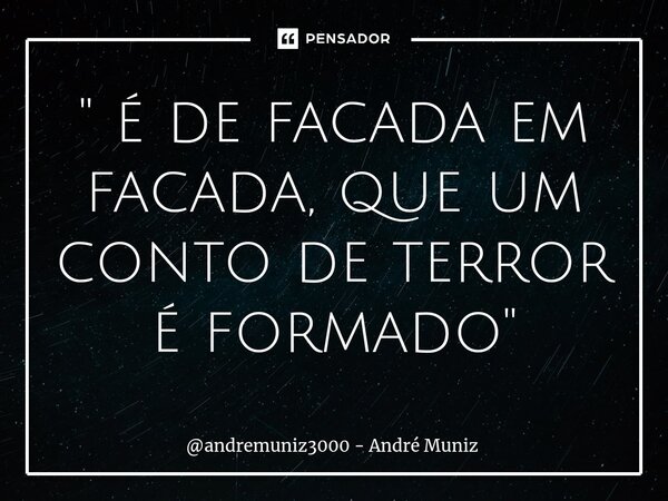 ⁠" é de facada em facada, que um conto de terror é formado "... Frase de andremuniz3000 - André Muniz.