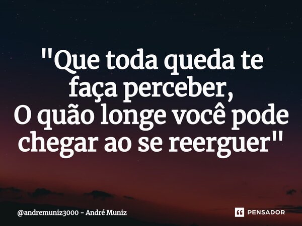 ⁠"Que toda queda te faça perceber, O quão longe você pode chegar ao se reerguer"... Frase de andremuniz3000 - André Muniz.