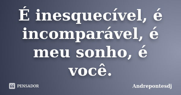 É inesquecível, é incomparável, é meu sonho, é você.... Frase de Andrepontesdj.