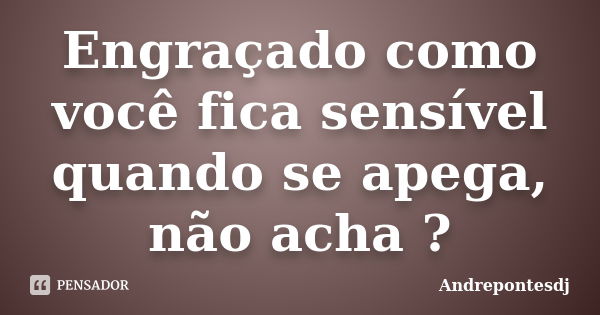 Engraçado como você fica sensível quando se apega, não acha ?... Frase de Andrepontesdj.