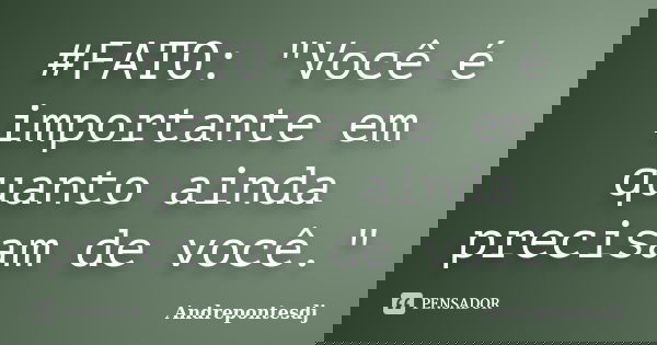 #FATO: "Você é importante em quanto ainda precisam de você."... Frase de Andrepontesdj.