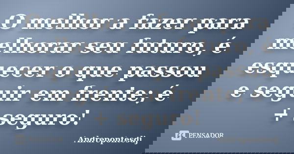 O melhor a fazer para melhorar seu futuro, é esquecer o que passou e seguir em frente; é + seguro!... Frase de Andrepontesdj.