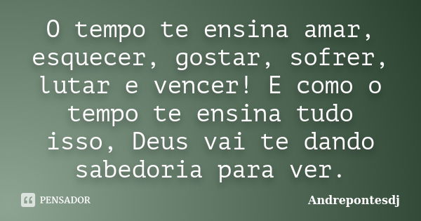 O tempo te ensina amar, esquecer, gostar, sofrer, lutar e vencer! E como o tempo te ensina tudo isso, Deus vai te dando sabedoria para ver.... Frase de Andrepontesdj.