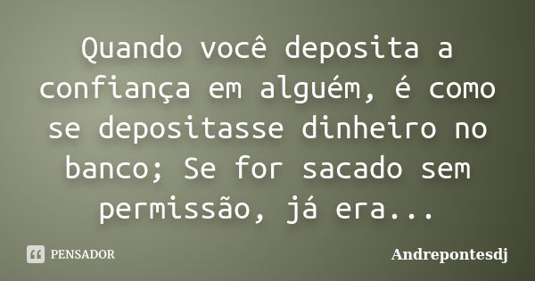 Quando você deposita a confiança em alguém, é como se depositasse dinheiro no banco; Se for sacado sem permissão, já era...... Frase de Andrepontesdj.