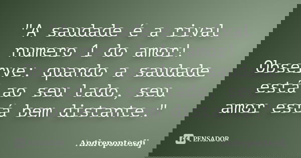 "A saudade é a rival numero 1 do amor! Observe: quando a saudade está ao seu lado, seu amor está bem distante."... Frase de Andrepontesdj.
