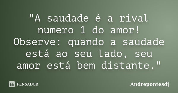 "A saudade é a rival numero 1 do amor! Observe: quando a saudade está ao seu lado, seu amor está bem distante."... Frase de Andrepontesdj.