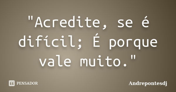 "Acredite, se é difícil; É porque vale muito."... Frase de Andrepontesdj.