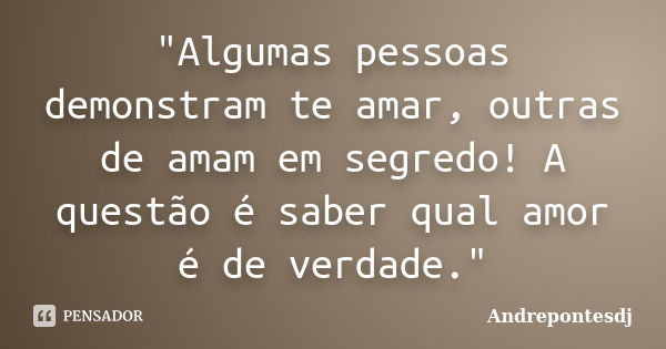 "Algumas pessoas demonstram te amar, outras de amam em segredo! A questão é saber qual amor é de verdade."... Frase de Andrepontesdj.