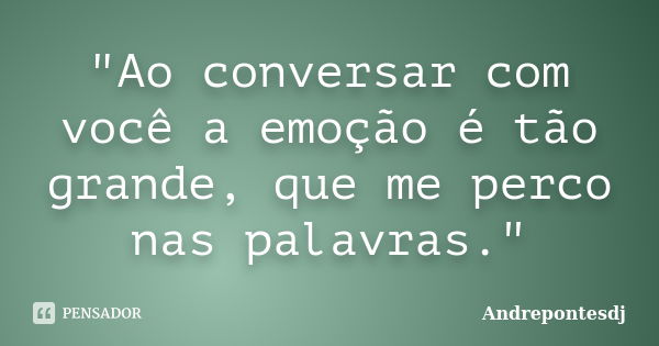 "Ao conversar com você a emoção é tão grande, que me perco nas palavras."... Frase de Andrepontesdj.