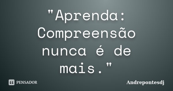 "Aprenda: Compreensão nunca é de mais."... Frase de Andrepontesdj.