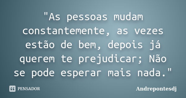 "As pessoas mudam constantemente, as vezes estão de bem, depois já querem te prejudicar; Não se pode esperar mais nada."... Frase de Andrepontesdj.