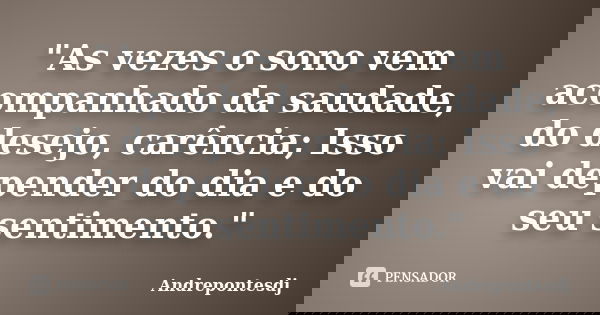 "As vezes o sono vem acompanhado da saudade, do desejo, carência; Isso vai depender do dia e do seu sentimento."... Frase de Andrepontesdj.