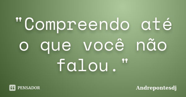 "Compreendo até o que você não falou."... Frase de Andrepontesdj.