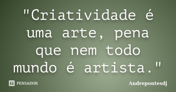 "Criatividade é uma arte, pena que nem todo mundo é artista."... Frase de Andrepontesdj.