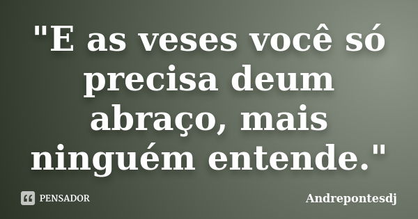 "E as veses você só precisa deum abraço, mais ninguém entende."... Frase de Andrepontesdj.