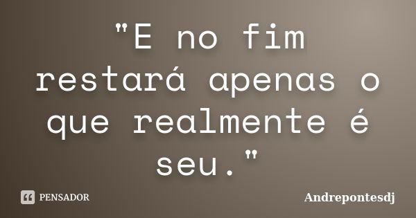 "E no fim restará apenas o que realmente é seu."... Frase de Andrepontesdj.